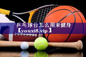 乒乓球台怎么用来健身