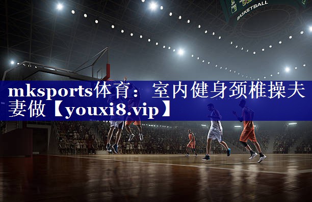 mksports体育：室内健身颈椎操夫妻做