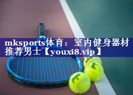 mksports体育：室内健身器材推荐男士
