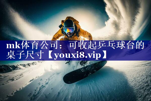 mk体育公司：可收起乒乓球台的桌子尺寸