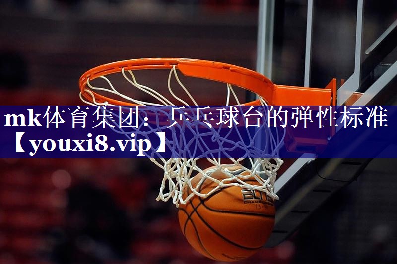 mk体育集团：乒乓球台的弹性标准