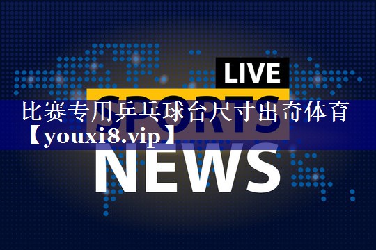 比赛专用乒乓球台尺寸出奇体育