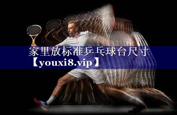 家里放标准乒乓球台尺寸