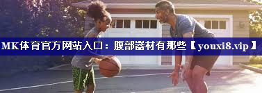 MK体育官方网站入口：腹部器材有那些