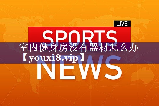 室内健身房没有器材怎么办