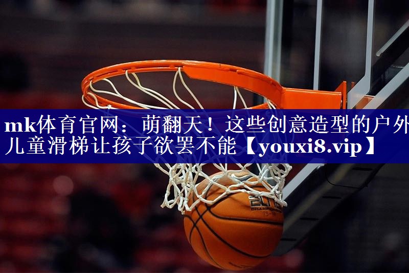 mk体育官网：萌翻天！这些创意造型的户外儿童滑梯让孩子欲罢不能