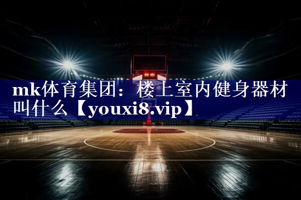 mk体育集团：楼上室内健身器材叫什么