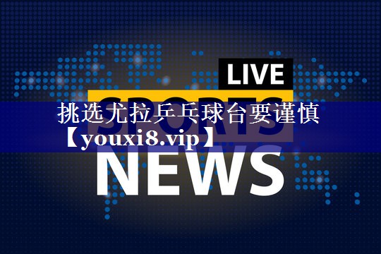 挑选尤拉乒乓球台要谨慎