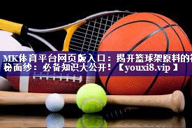 MK体育平台网页版入口：揭开篮球架原料的神秘面纱：必备知识大公开！