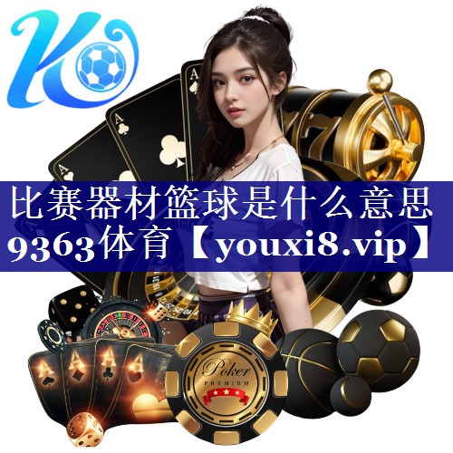 比赛器材篮球是什么意思9363体育