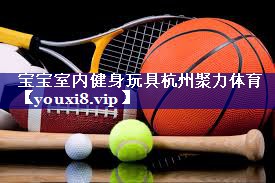 宝宝室内健身玩具杭州聚力体育