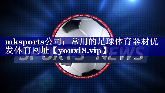 mksports公司：常用的足球体育器材优发体育网址