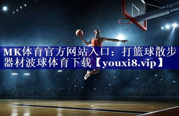 MK体育官方网站入口：打篮球散步器材波球体育下载