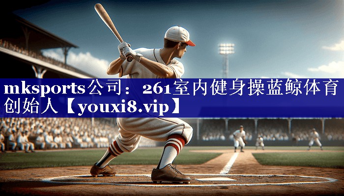 mksports公司：261室内健身操蓝鲸体育创始人