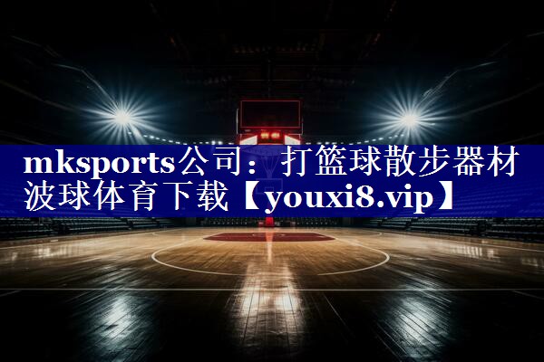 mksports公司：打篮球散步器材波球体育下载