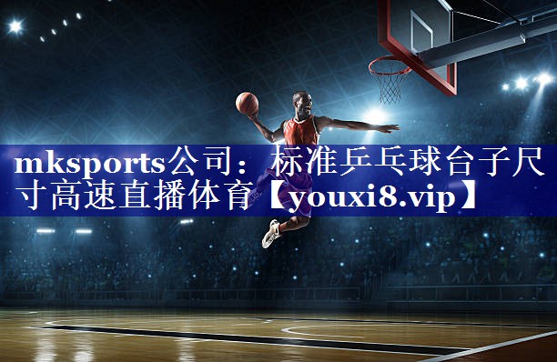mksports公司：标准乒乓球台子尺寸高速直播体育