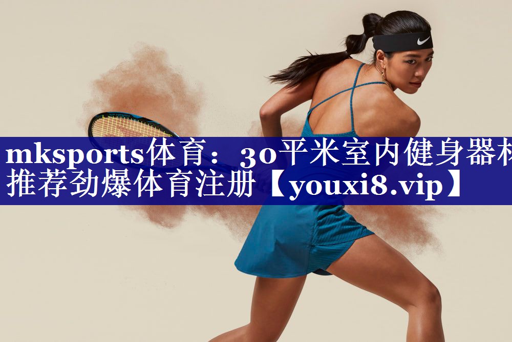 mksports体育：30平米室内健身器材推荐劲爆体育注册