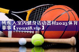 残疾人室内健身活动器材2023体育赛事