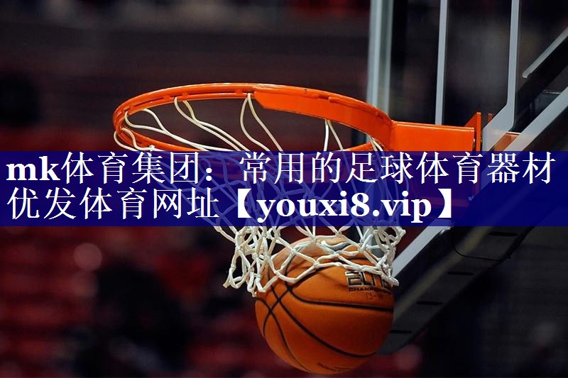 mk体育集团：常用的足球体育器材优发体育网址