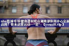 nba篮球专项健身器材松山湖南部体育中心全面启用！快来这里运动一“夏”~