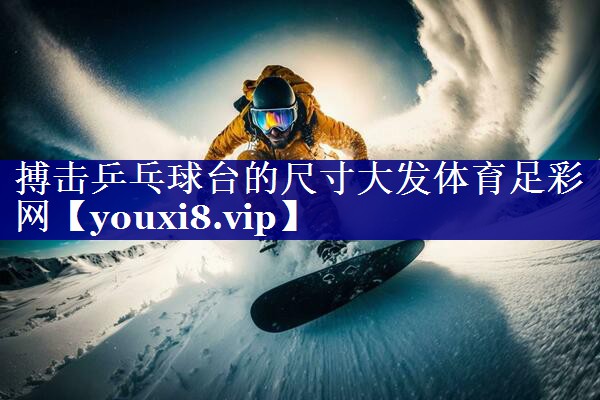 搏击乒乓球台的尺寸大发体育足彩网