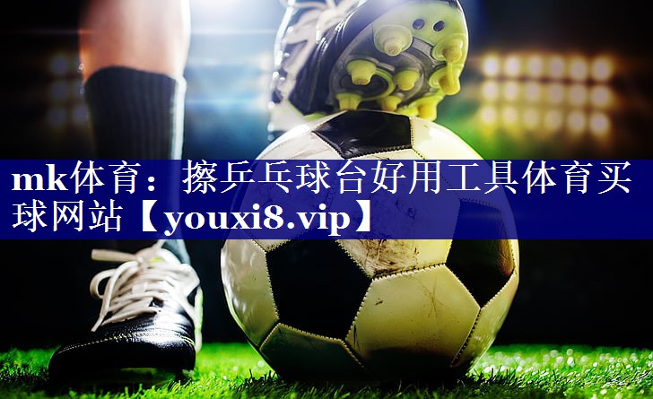 mk体育：擦乒乓球台好用工具体育买球网站