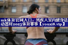 mk体育官网入口：残疾人室内健身活动器材2023体育赛事