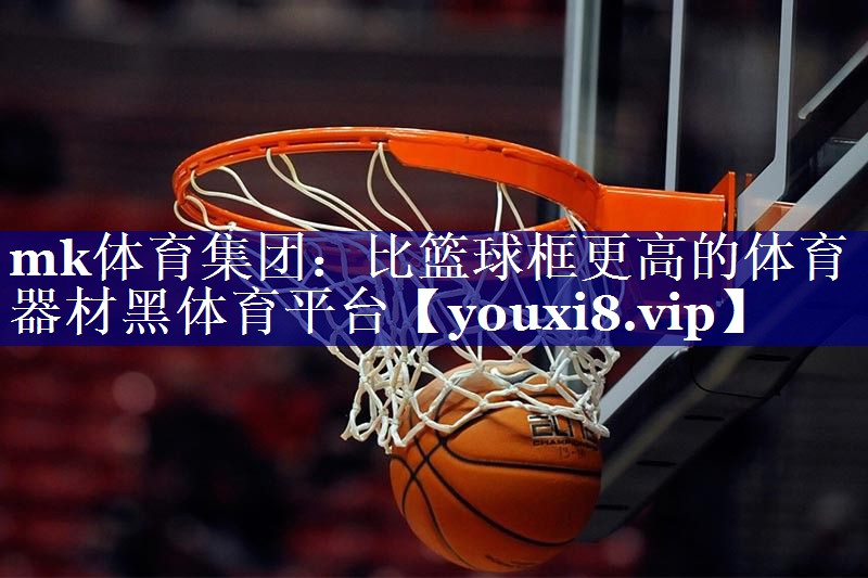mk体育集团：比篮球框更高的体育器材黑体育平台