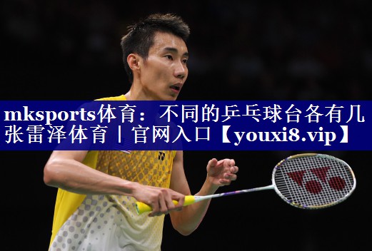 mksports体育：不同的乒乓球台各有几张雷泽体育｜官网入口