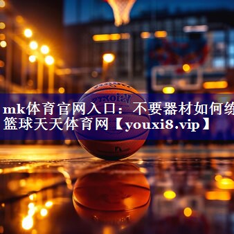 mk体育官网入口：不要器材如何练篮球天天体育网