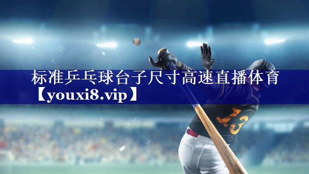 标准乒乓球台子尺寸高速直播体育