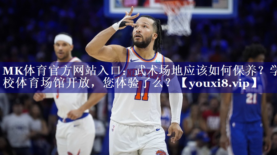 MK体育官方网站入口：武术场地应该如何保养？学校体育场馆开放，您体验了么？