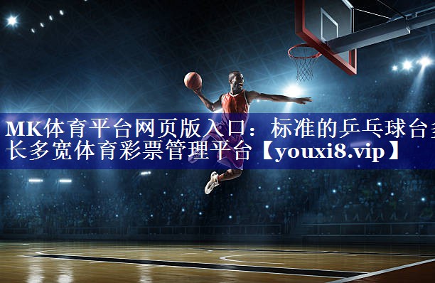 MK体育平台网页版入口：标准的乒乓球台多长多宽体育彩票管理平台
