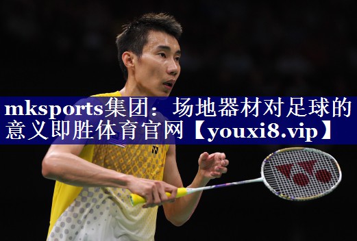 mksports集团：场地器材对足球的意义即胜体育官网