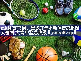 mk体育官网：黑龙江佳木斯体育馆坍塌 3人被困 大雪中紧急救援
