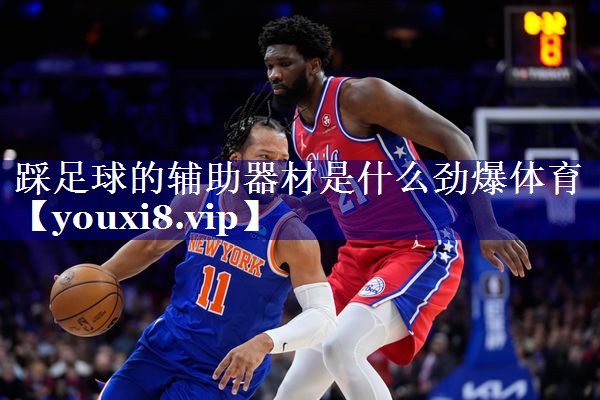 踩足球的辅助器材是什么劲爆体育