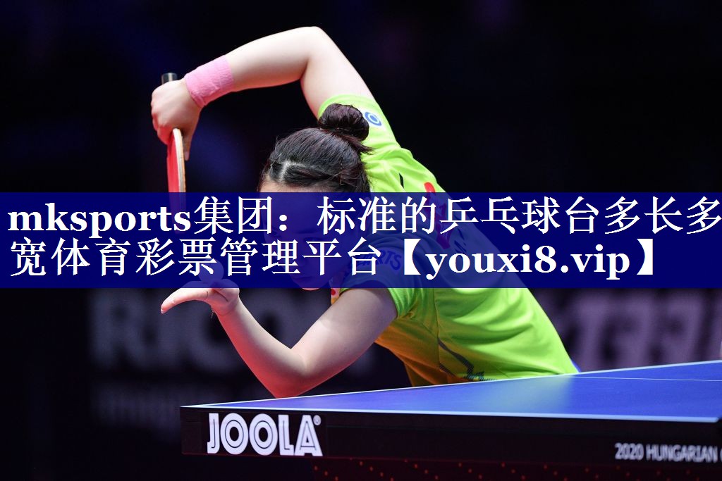 mksports集团：标准的乒乓球台多长多宽体育彩票管理平台