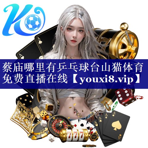 蔡庙哪里有乒乓球台山猫体育免费直播在线