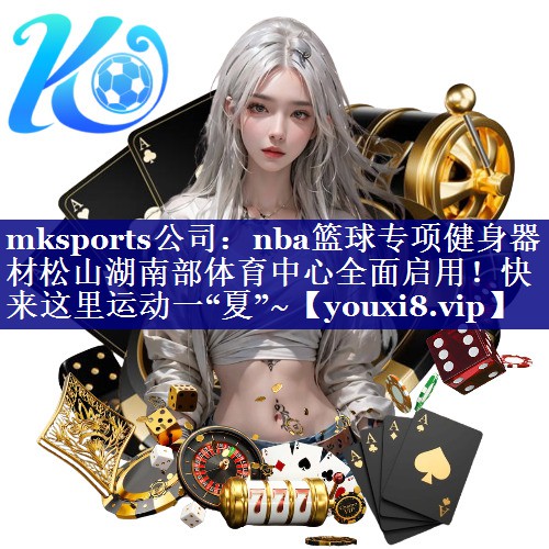 mksports公司：nba篮球专项健身器材松山湖南部体育中心全面启用！快来这里运动一“夏”~