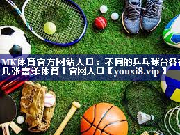 MK体育官方网站入口：不同的乒乓球台各有几张雷泽体育｜官网入口