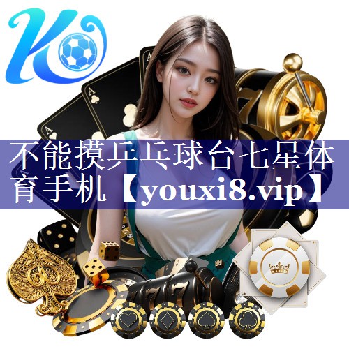 不能摸乒乓球台七星体育手机