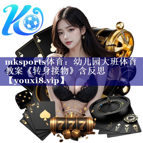 mksports体育：幼儿园大班体育教案《转身接物》含反思