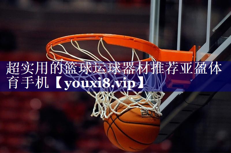 超实用的篮球运球器材推荐亚盈体育手机