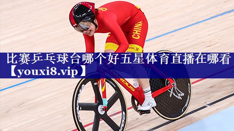 比赛乒乓球台哪个好五星体育直播在哪看