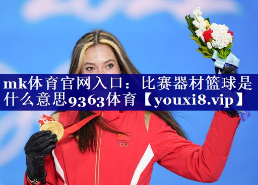 mk体育官网入口：比赛器材篮球是什么意思9363体育