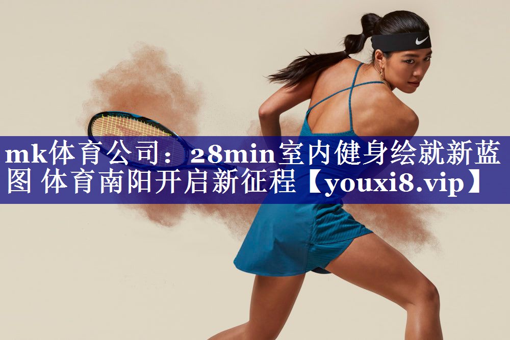 mk体育公司：28min室内健身绘就新蓝图 体育南阳开启新征程
