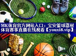 MK体育官方网站入口：宝安篮球器材体育赛事直播在线观看