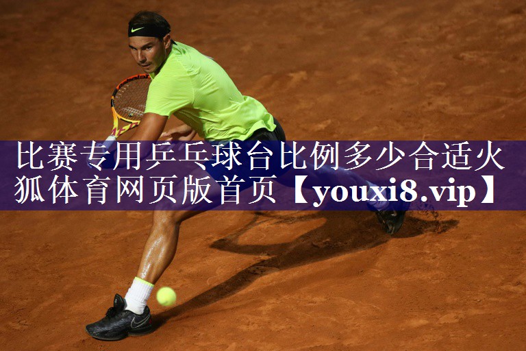比赛专用乒乓球台比例多少合适火狐体育网页版首页