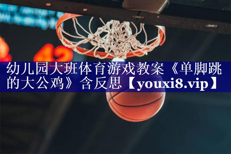 幼儿园大班体育游戏教案《单脚跳的大公鸡》含反思