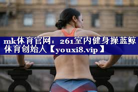 mk体育官网：261室内健身操蓝鲸体育创始人